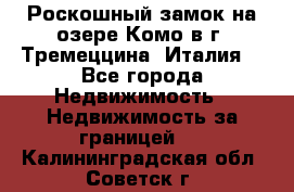 Роскошный замок на озере Комо в г. Тремеццина (Италия) - Все города Недвижимость » Недвижимость за границей   . Калининградская обл.,Советск г.